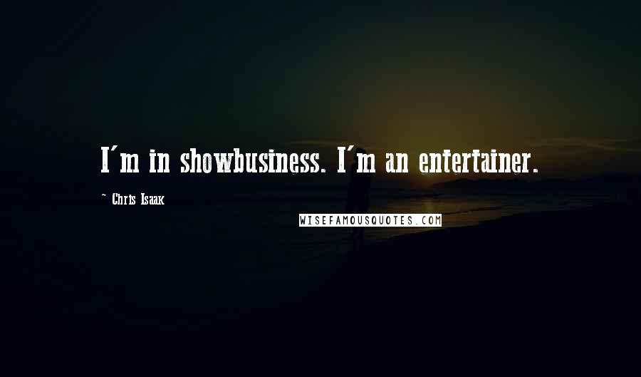 Chris Isaak Quotes: I'm in showbusiness. I'm an entertainer.