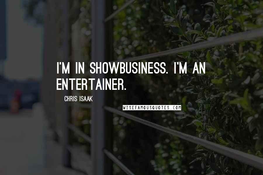 Chris Isaak Quotes: I'm in showbusiness. I'm an entertainer.