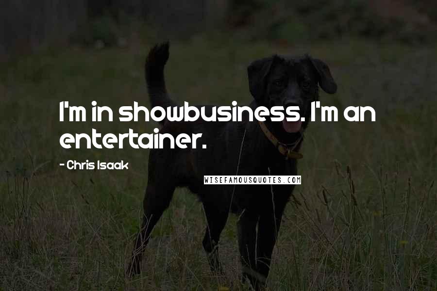 Chris Isaak Quotes: I'm in showbusiness. I'm an entertainer.