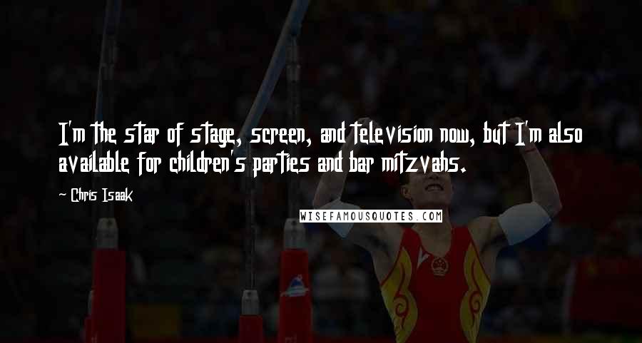 Chris Isaak Quotes: I'm the star of stage, screen, and television now, but I'm also available for children's parties and bar mitzvahs.