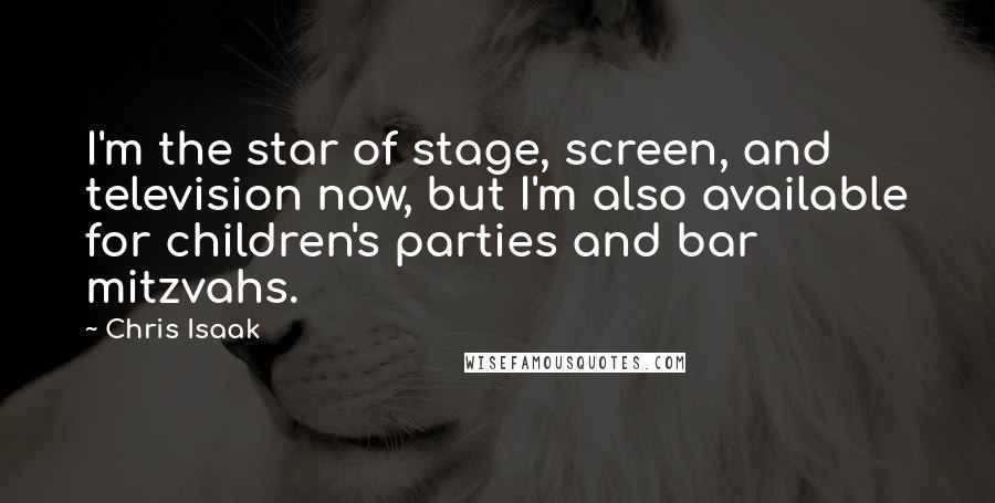 Chris Isaak Quotes: I'm the star of stage, screen, and television now, but I'm also available for children's parties and bar mitzvahs.