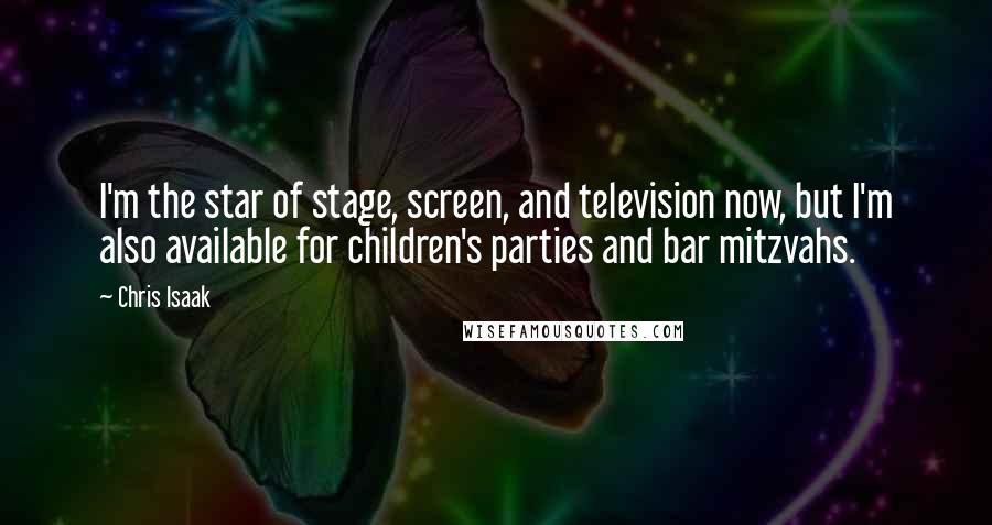 Chris Isaak Quotes: I'm the star of stage, screen, and television now, but I'm also available for children's parties and bar mitzvahs.