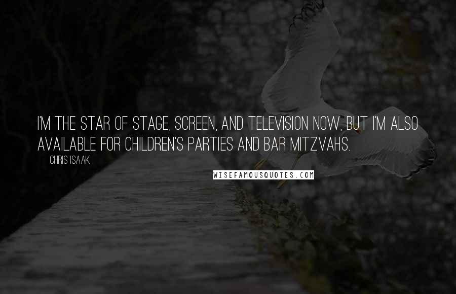 Chris Isaak Quotes: I'm the star of stage, screen, and television now, but I'm also available for children's parties and bar mitzvahs.