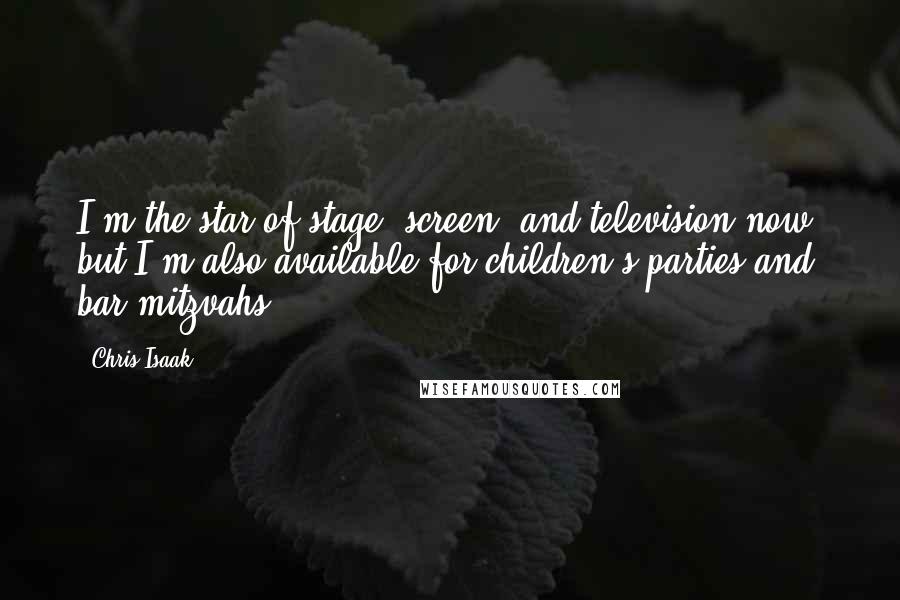 Chris Isaak Quotes: I'm the star of stage, screen, and television now, but I'm also available for children's parties and bar mitzvahs.