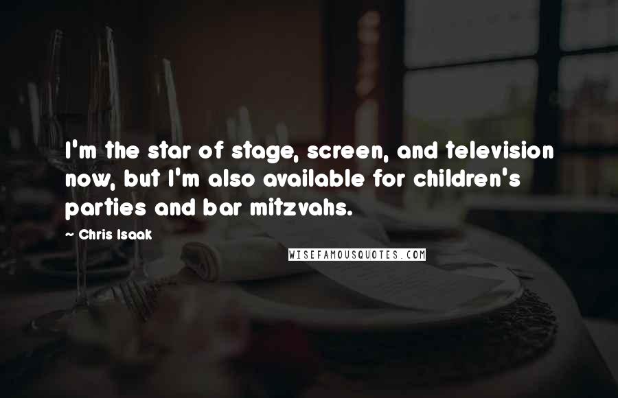 Chris Isaak Quotes: I'm the star of stage, screen, and television now, but I'm also available for children's parties and bar mitzvahs.