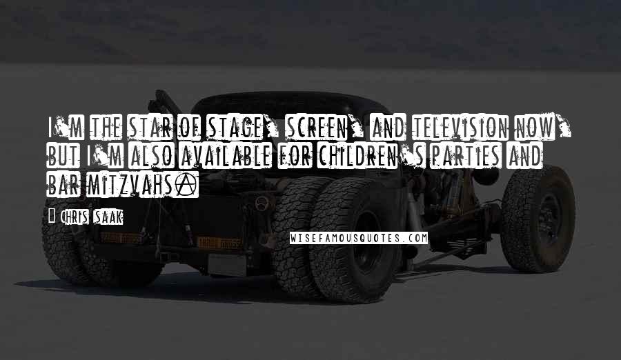 Chris Isaak Quotes: I'm the star of stage, screen, and television now, but I'm also available for children's parties and bar mitzvahs.