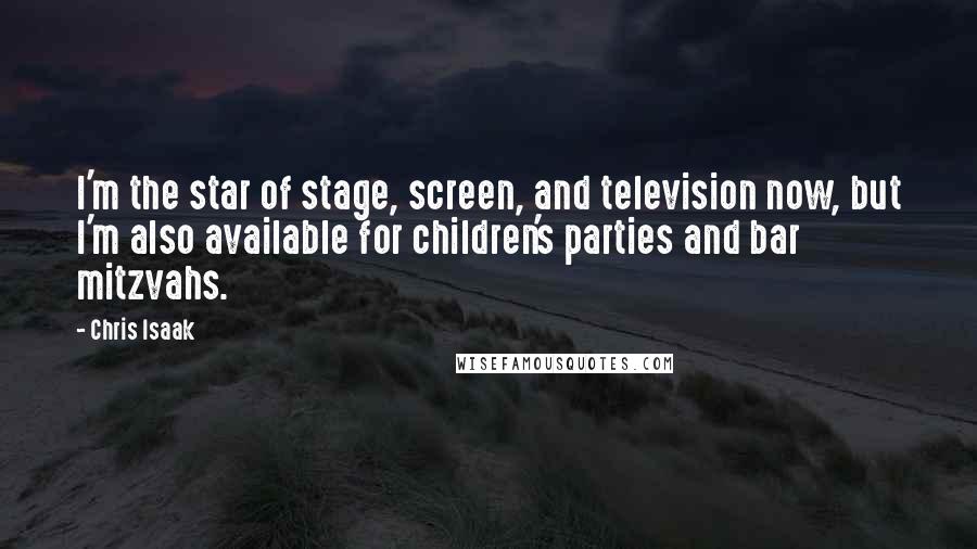 Chris Isaak Quotes: I'm the star of stage, screen, and television now, but I'm also available for children's parties and bar mitzvahs.