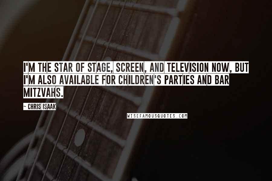 Chris Isaak Quotes: I'm the star of stage, screen, and television now, but I'm also available for children's parties and bar mitzvahs.