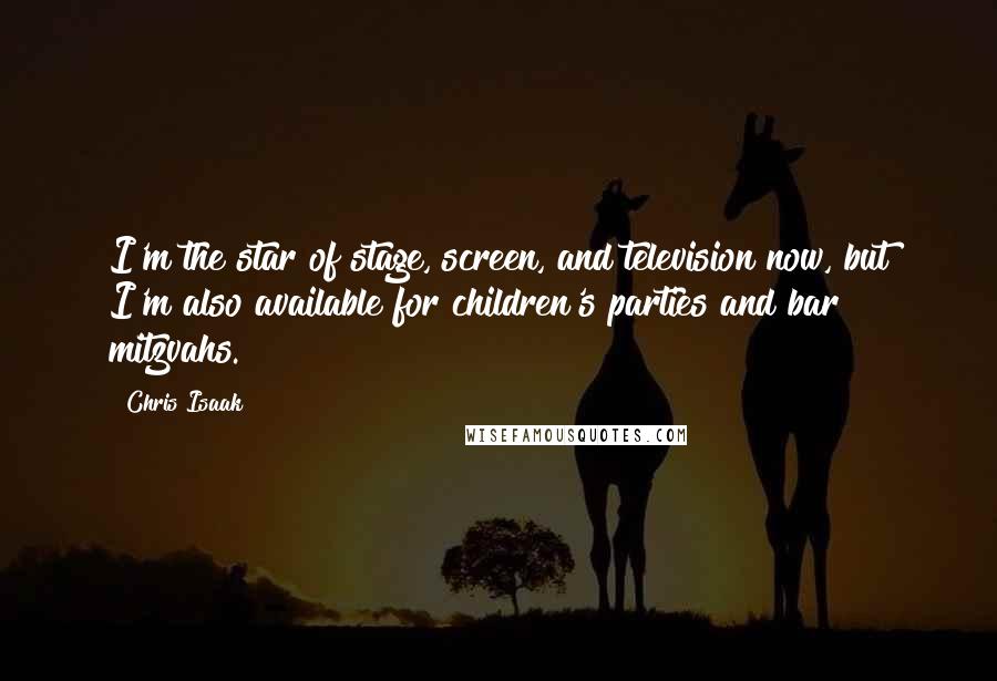 Chris Isaak Quotes: I'm the star of stage, screen, and television now, but I'm also available for children's parties and bar mitzvahs.