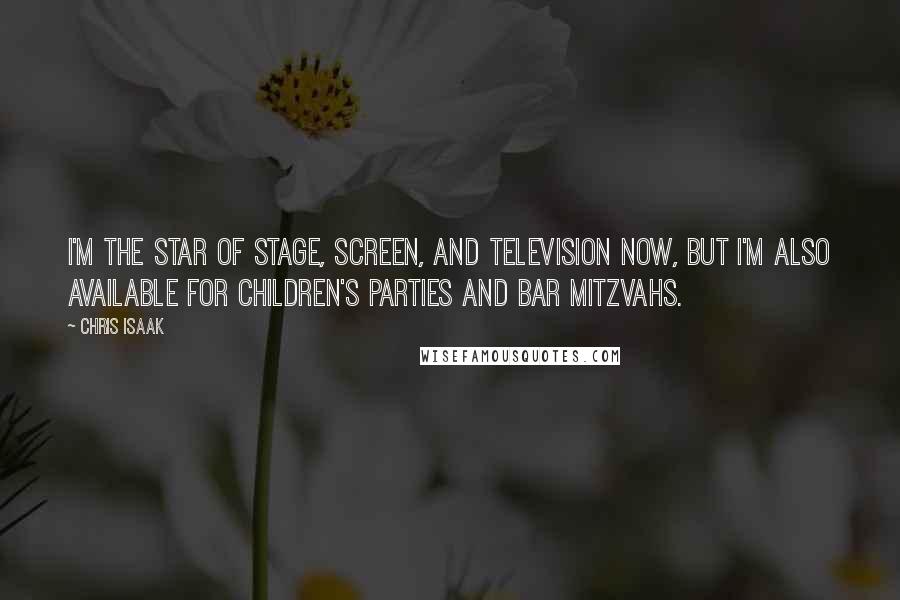 Chris Isaak Quotes: I'm the star of stage, screen, and television now, but I'm also available for children's parties and bar mitzvahs.