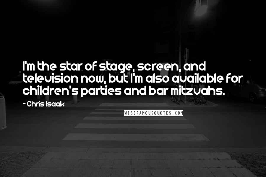 Chris Isaak Quotes: I'm the star of stage, screen, and television now, but I'm also available for children's parties and bar mitzvahs.