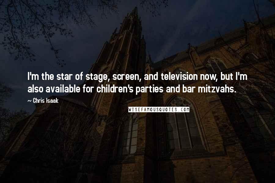 Chris Isaak Quotes: I'm the star of stage, screen, and television now, but I'm also available for children's parties and bar mitzvahs.
