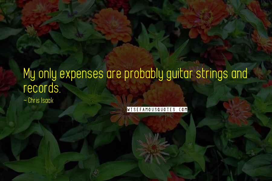 Chris Isaak Quotes: My only expenses are probably guitar strings and records.