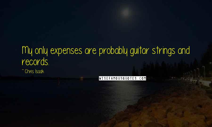 Chris Isaak Quotes: My only expenses are probably guitar strings and records.