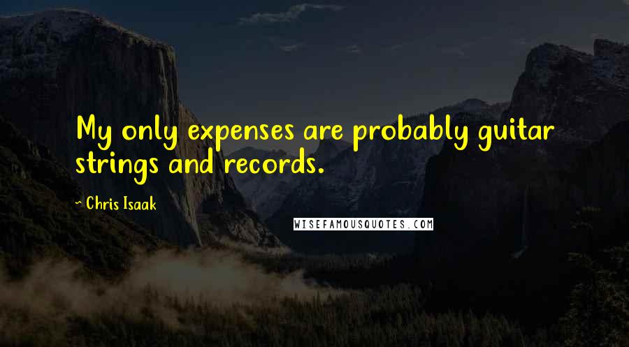 Chris Isaak Quotes: My only expenses are probably guitar strings and records.