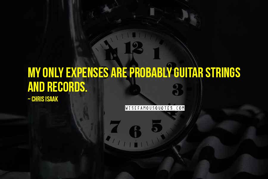 Chris Isaak Quotes: My only expenses are probably guitar strings and records.