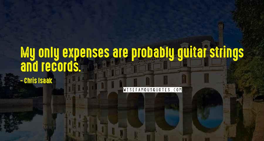 Chris Isaak Quotes: My only expenses are probably guitar strings and records.