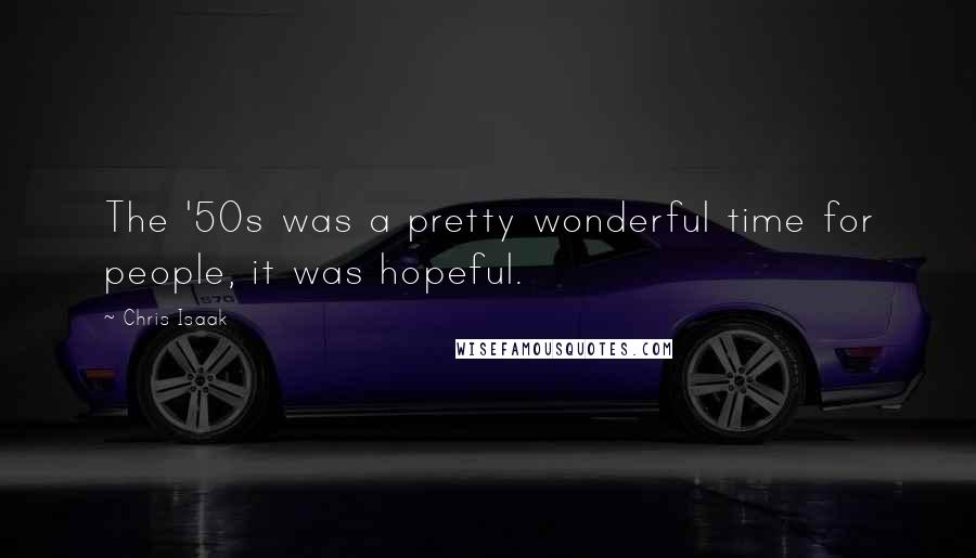 Chris Isaak Quotes: The '50s was a pretty wonderful time for people, it was hopeful.