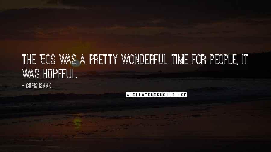 Chris Isaak Quotes: The '50s was a pretty wonderful time for people, it was hopeful.