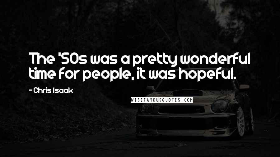 Chris Isaak Quotes: The '50s was a pretty wonderful time for people, it was hopeful.