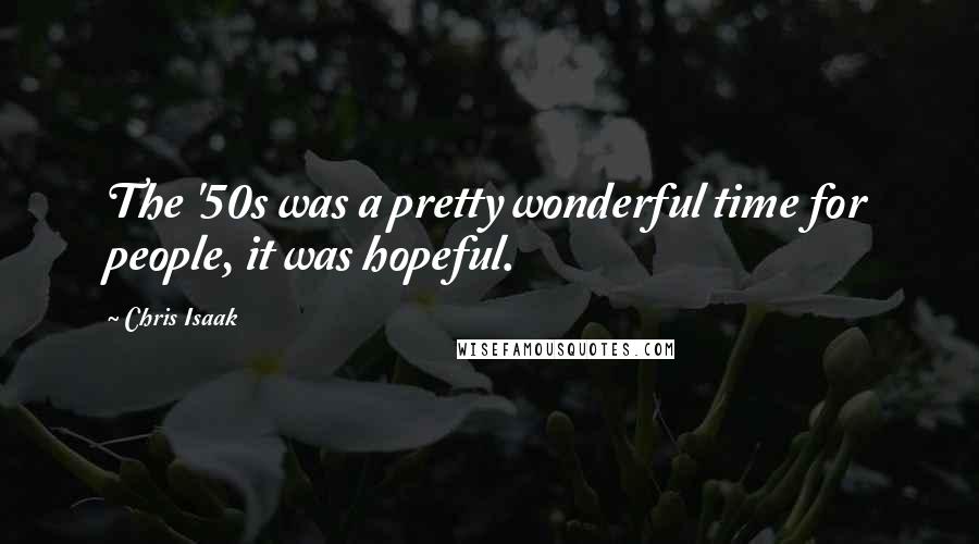 Chris Isaak Quotes: The '50s was a pretty wonderful time for people, it was hopeful.