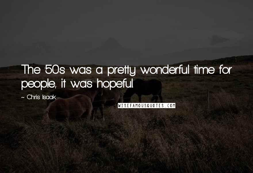 Chris Isaak Quotes: The '50s was a pretty wonderful time for people, it was hopeful.