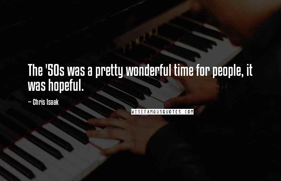 Chris Isaak Quotes: The '50s was a pretty wonderful time for people, it was hopeful.