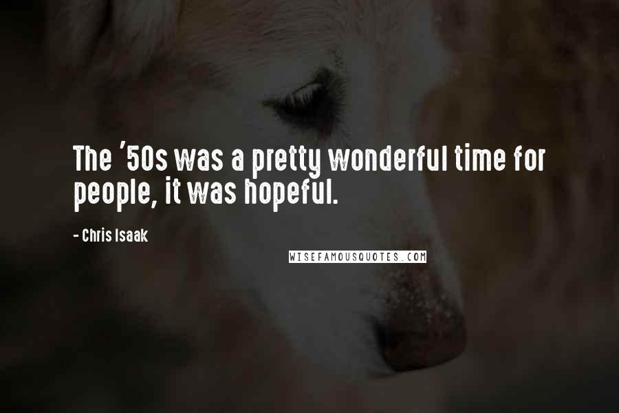 Chris Isaak Quotes: The '50s was a pretty wonderful time for people, it was hopeful.