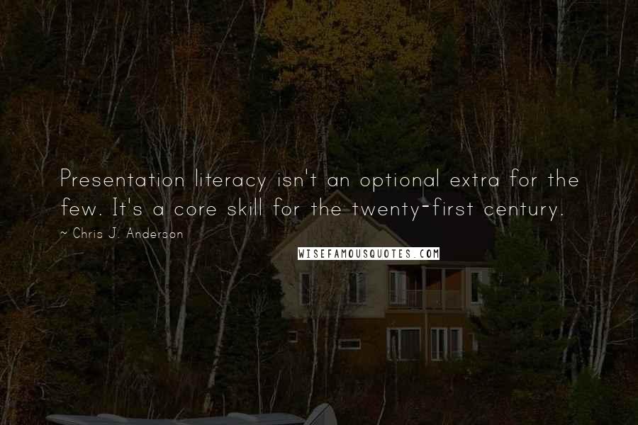 Chris J. Anderson Quotes: Presentation literacy isn't an optional extra for the few. It's a core skill for the twenty-first century.