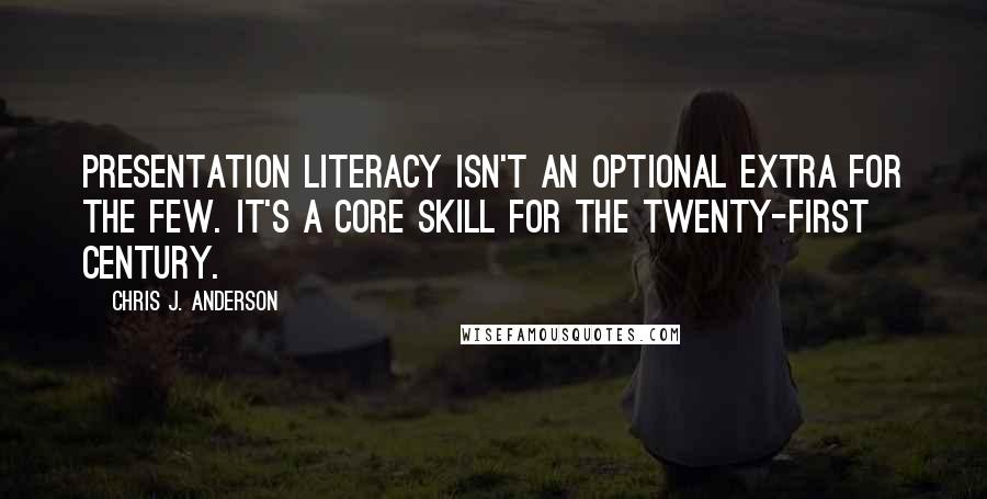 Chris J. Anderson Quotes: Presentation literacy isn't an optional extra for the few. It's a core skill for the twenty-first century.