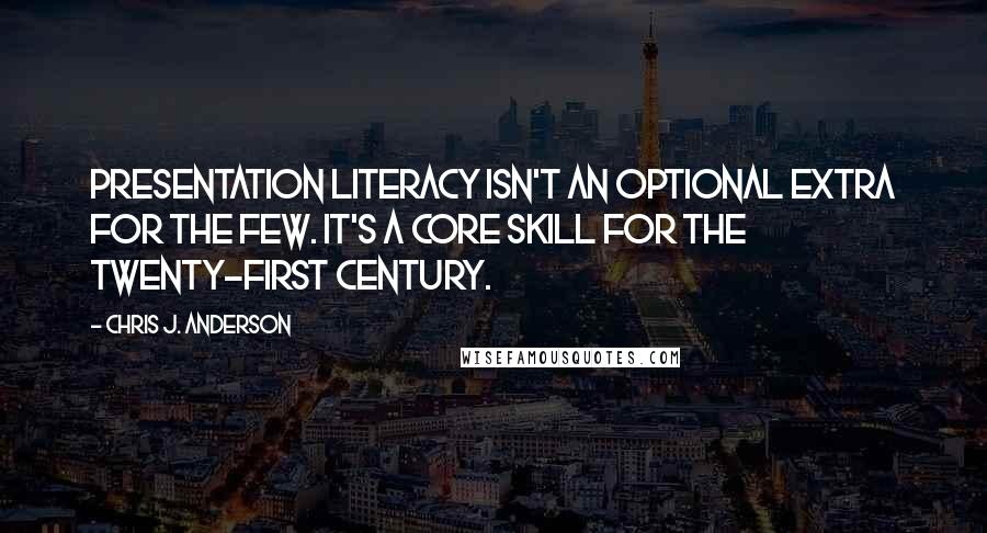 Chris J. Anderson Quotes: Presentation literacy isn't an optional extra for the few. It's a core skill for the twenty-first century.