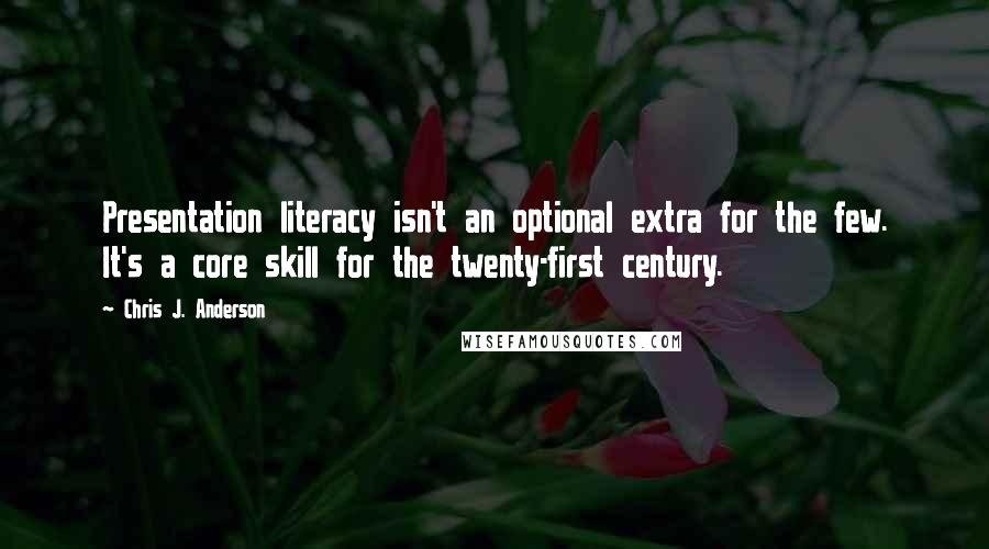 Chris J. Anderson Quotes: Presentation literacy isn't an optional extra for the few. It's a core skill for the twenty-first century.