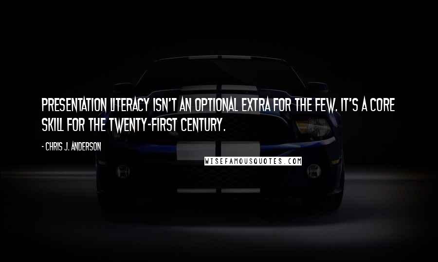 Chris J. Anderson Quotes: Presentation literacy isn't an optional extra for the few. It's a core skill for the twenty-first century.