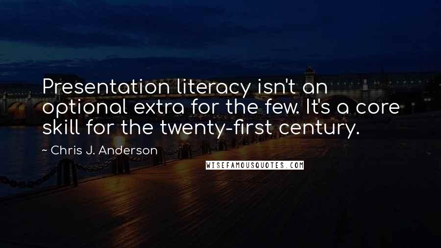 Chris J. Anderson Quotes: Presentation literacy isn't an optional extra for the few. It's a core skill for the twenty-first century.