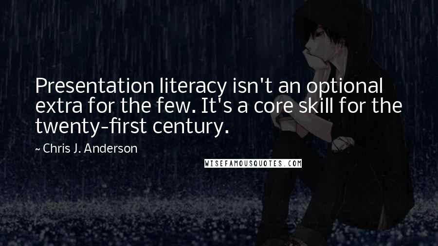 Chris J. Anderson Quotes: Presentation literacy isn't an optional extra for the few. It's a core skill for the twenty-first century.