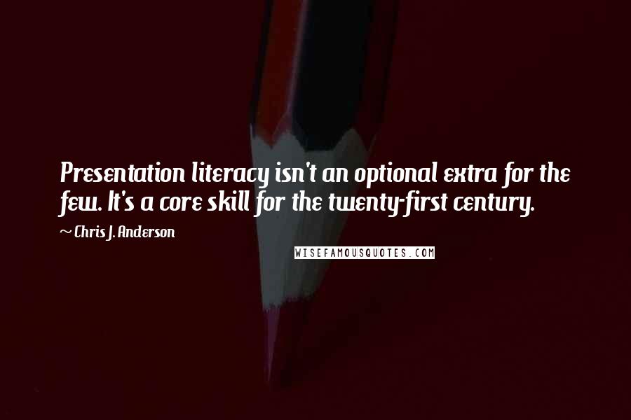 Chris J. Anderson Quotes: Presentation literacy isn't an optional extra for the few. It's a core skill for the twenty-first century.