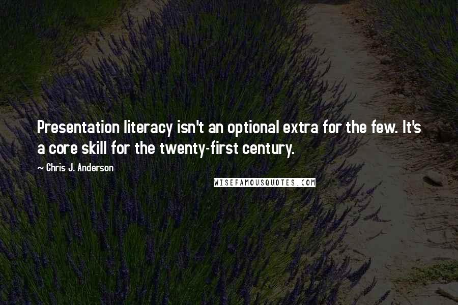 Chris J. Anderson Quotes: Presentation literacy isn't an optional extra for the few. It's a core skill for the twenty-first century.