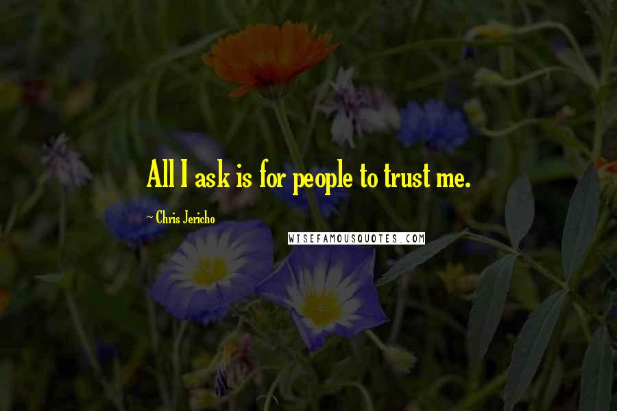 Chris Jericho Quotes: All I ask is for people to trust me.