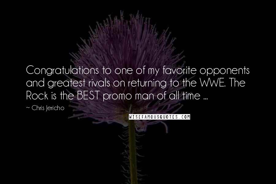 Chris Jericho Quotes: Congratulations to one of my favorite opponents and greatest rivals on returning to the WWE. The Rock is the BEST promo man of all time ...