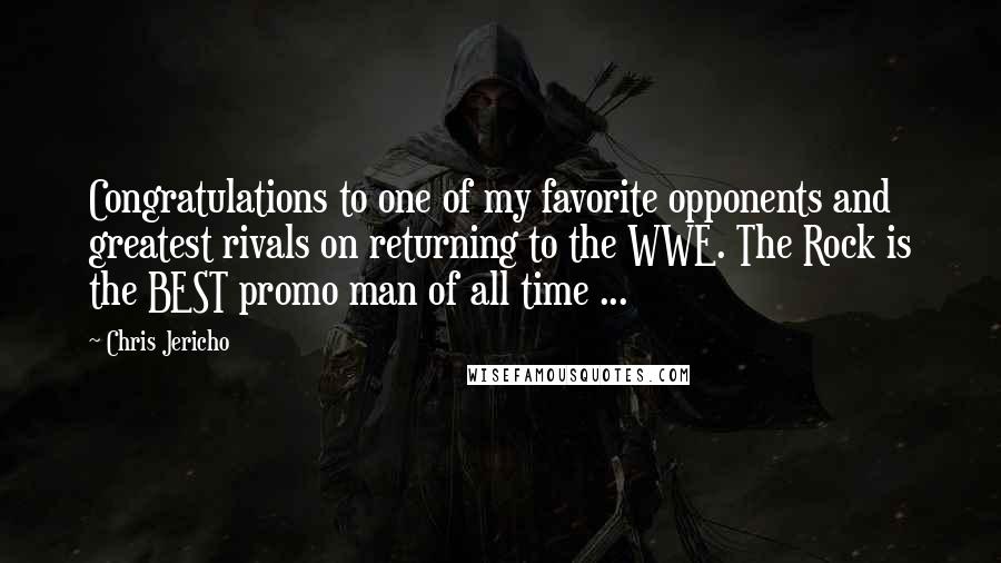 Chris Jericho Quotes: Congratulations to one of my favorite opponents and greatest rivals on returning to the WWE. The Rock is the BEST promo man of all time ...