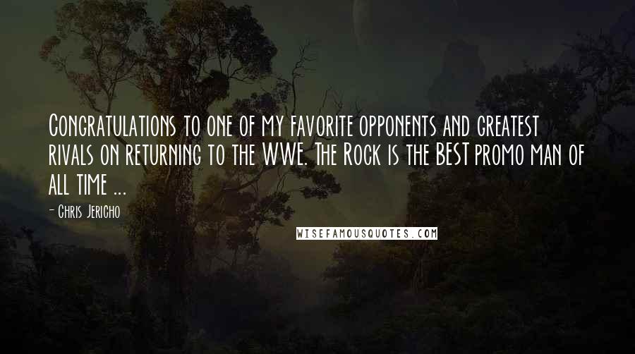 Chris Jericho Quotes: Congratulations to one of my favorite opponents and greatest rivals on returning to the WWE. The Rock is the BEST promo man of all time ...