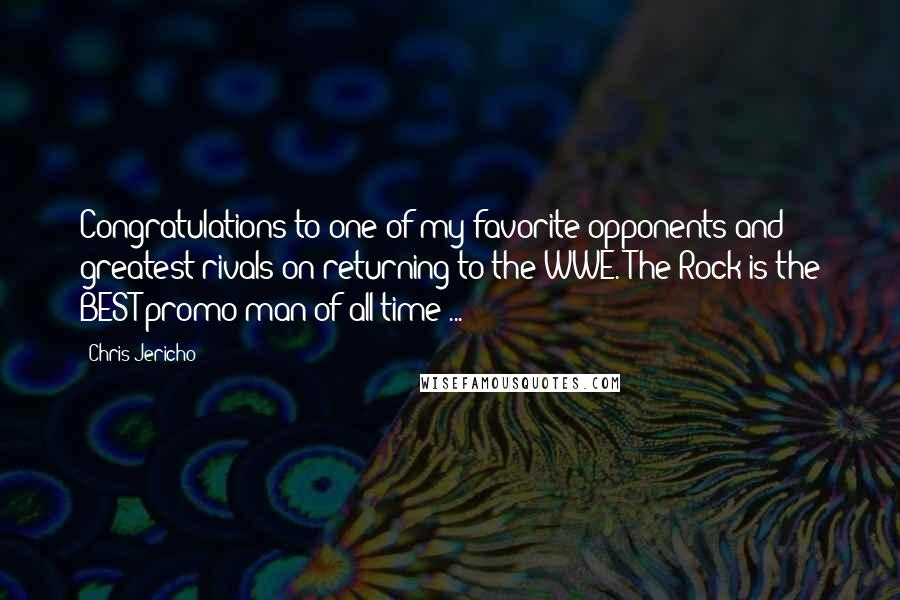 Chris Jericho Quotes: Congratulations to one of my favorite opponents and greatest rivals on returning to the WWE. The Rock is the BEST promo man of all time ...