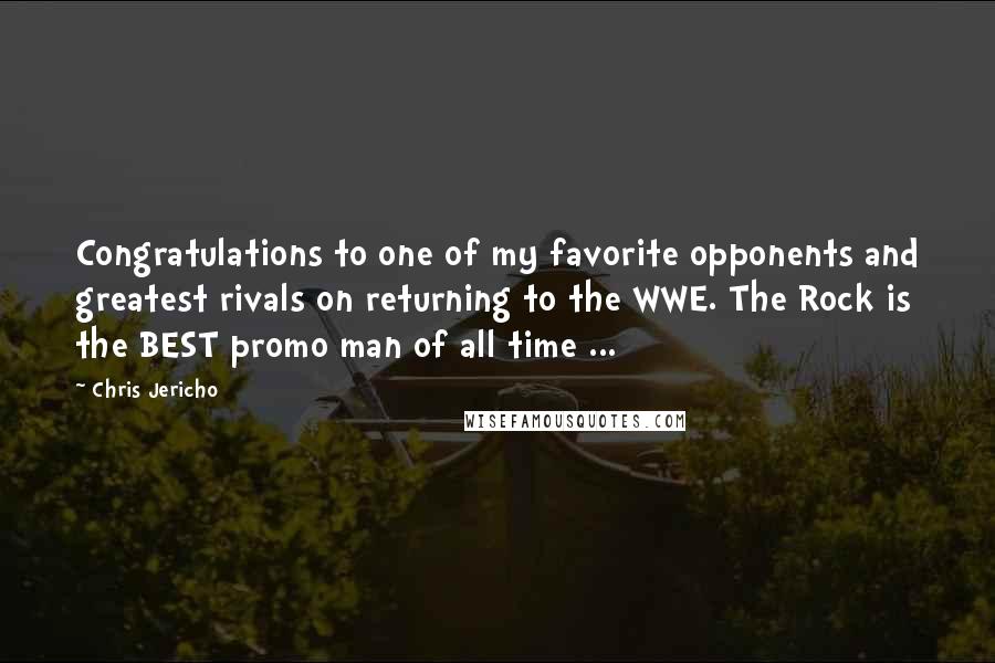 Chris Jericho Quotes: Congratulations to one of my favorite opponents and greatest rivals on returning to the WWE. The Rock is the BEST promo man of all time ...