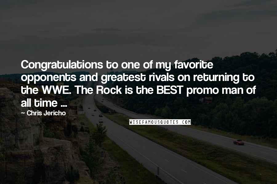 Chris Jericho Quotes: Congratulations to one of my favorite opponents and greatest rivals on returning to the WWE. The Rock is the BEST promo man of all time ...