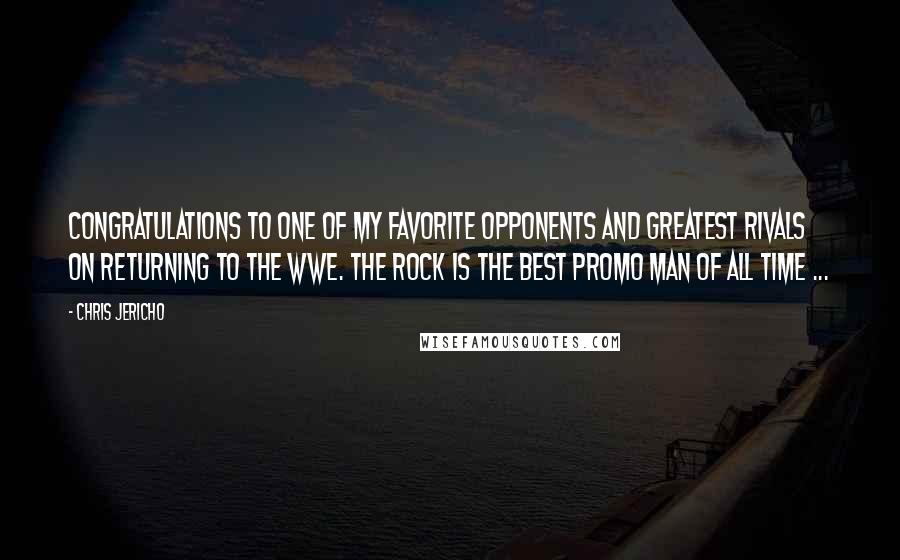 Chris Jericho Quotes: Congratulations to one of my favorite opponents and greatest rivals on returning to the WWE. The Rock is the BEST promo man of all time ...