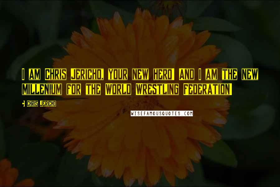 Chris Jericho Quotes: I am Chris Jericho, your new hero! And I am the new millenium for the World Wrestling Federation!