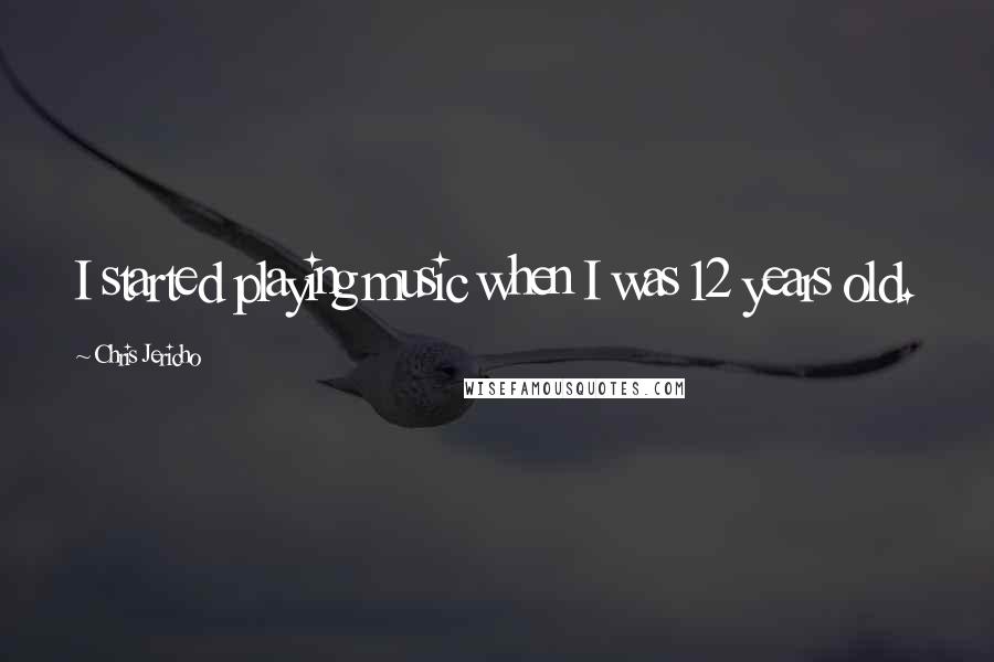 Chris Jericho Quotes: I started playing music when I was 12 years old.