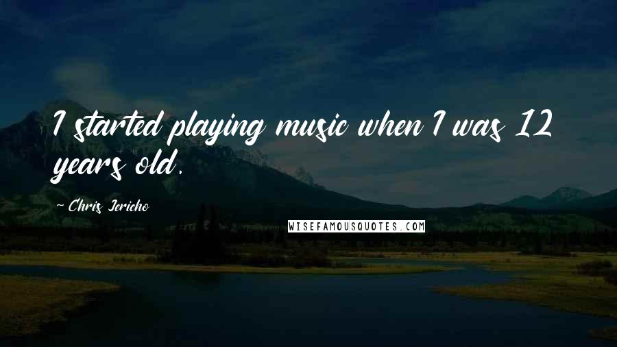 Chris Jericho Quotes: I started playing music when I was 12 years old.
