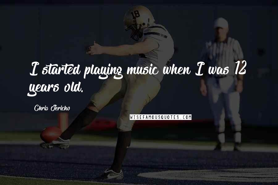 Chris Jericho Quotes: I started playing music when I was 12 years old.