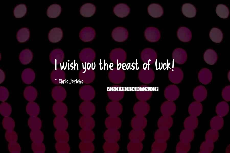 Chris Jericho Quotes: I wish you the beast of luck!